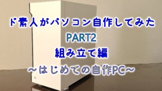 ド素人がパソコン自作してみた　PART2　組み立て編～はじめての自作PC～